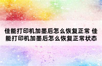 佳能打印机加墨后怎么恢复正常 佳能打印机加墨后怎么恢复正常状态